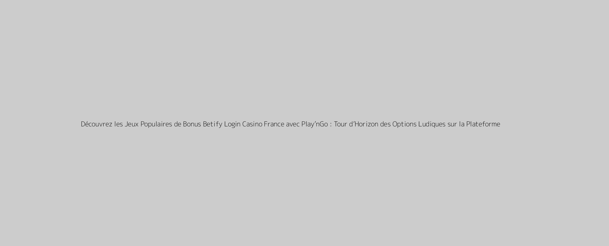 Découvrez les Jeux Populaires de Bonus Betify Login Casino France avec Play’nGo : Tour d’Horizon des Options Ludiques sur la Plateforme